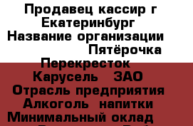 Продавец-кассир г. Екатеринбург › Название организации ­ X5 Retail Group «Пятёрочка», «Перекресток», «Карусель», ЗАО › Отрасль предприятия ­ Алкоголь, напитки › Минимальный оклад ­ 20 000 - Все города Работа » Вакансии   . Мордовия респ.